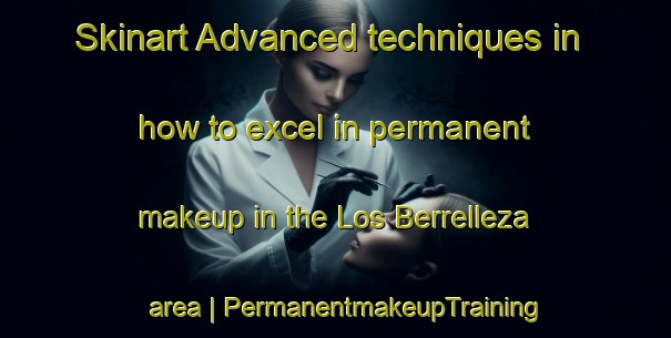 Skinart Advanced techniques in how to excel in permanent makeup in the Los Berrelleza area | PermanentmakeupTraining | PermanentmakeupClasses | SkinartTraining-Mexico